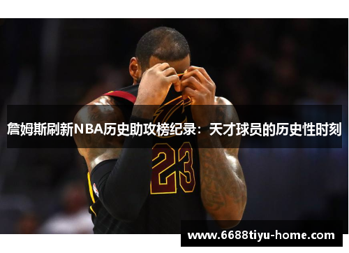 詹姆斯刷新NBA历史助攻榜纪录：天才球员的历史性时刻