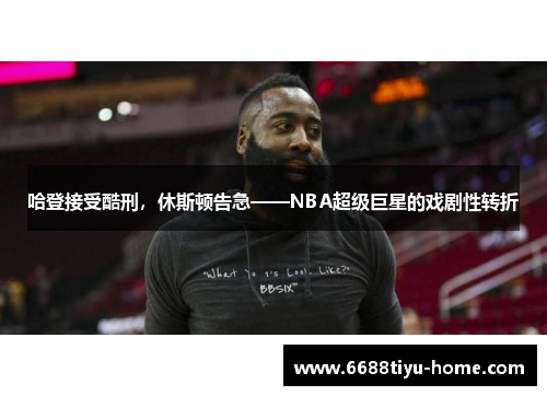 哈登接受酷刑，休斯顿告急——NBA超级巨星的戏剧性转折